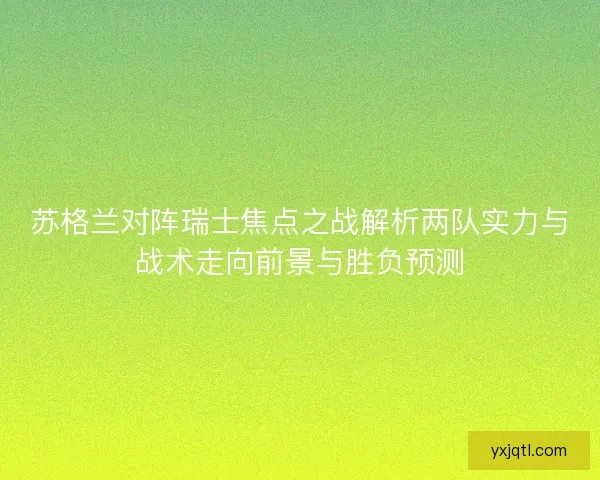 苏格兰对阵瑞士焦点之战解析两队实力与战术走向前景与胜负预测