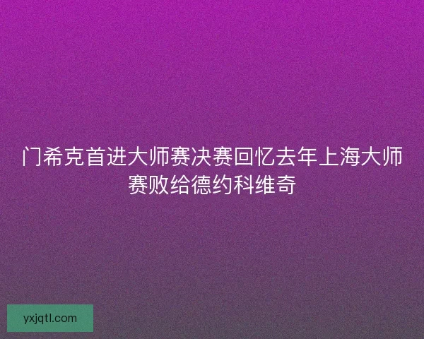 门希克首进大师赛决赛回忆去年上海大师赛败给德约科维奇